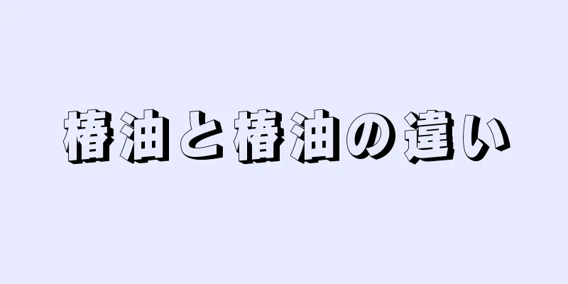 椿油と椿油の違い