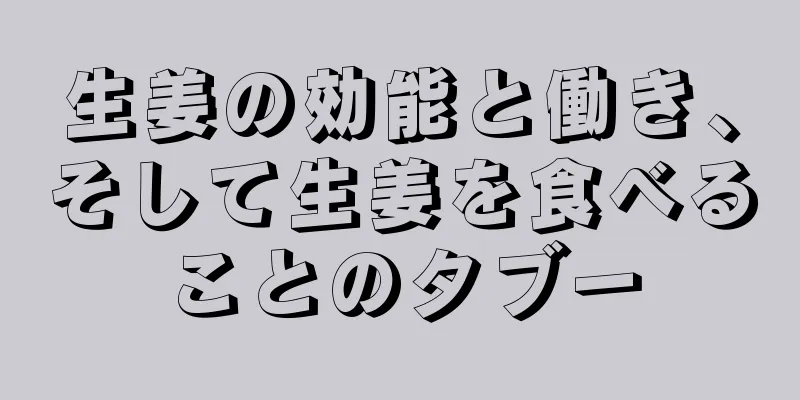 生姜の効能と働き、そして生姜を食べることのタブー