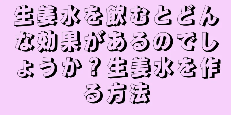 生姜水を飲むとどんな効果があるのでしょうか？生姜水を作る方法