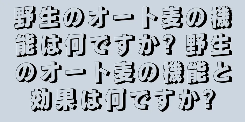 野生のオート麦の機能は何ですか? 野生のオート麦の機能と効果は何ですか?