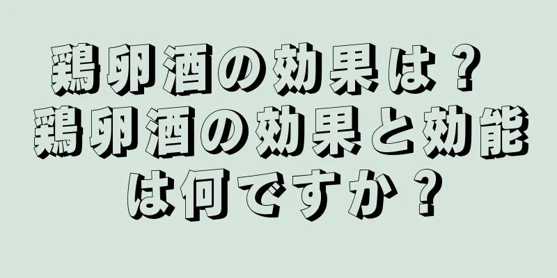 鶏卵酒の効果は？ 鶏卵酒の効果と効能は何ですか？