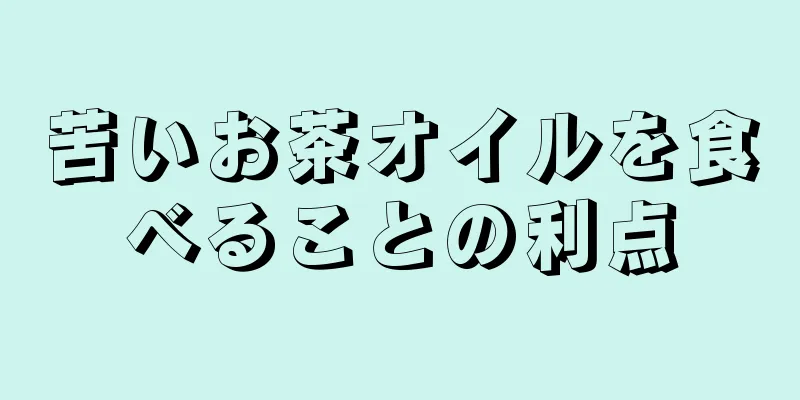 苦いお茶オイルを食べることの利点