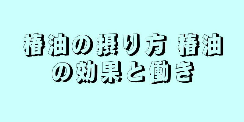 椿油の摂り方 椿油の効果と働き