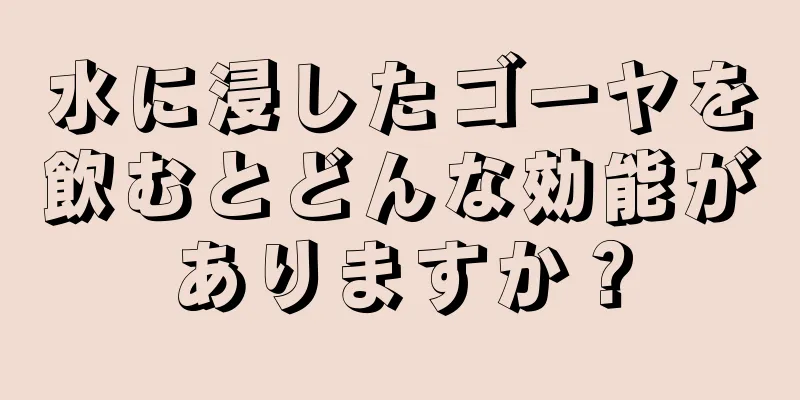 水に浸したゴーヤを飲むとどんな効能がありますか？