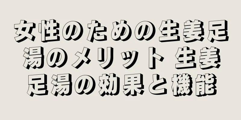 女性のための生姜足湯のメリット 生姜足湯の効果と機能