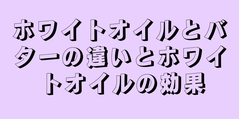 ホワイトオイルとバターの違いとホワイトオイルの効果