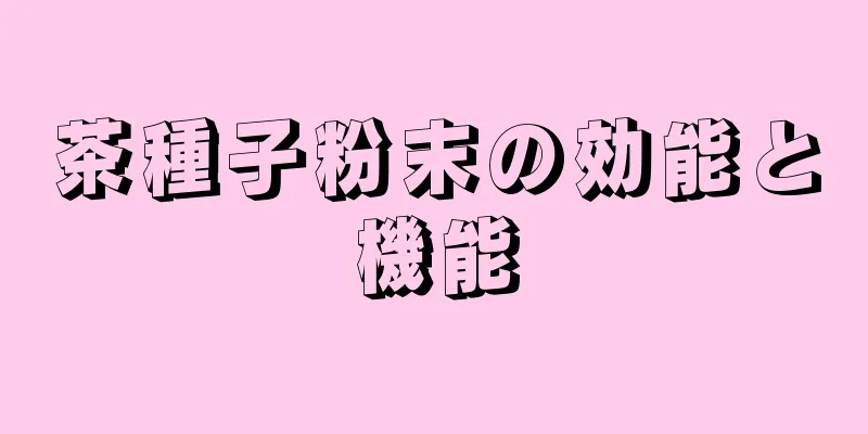 茶種子粉末の効能と機能