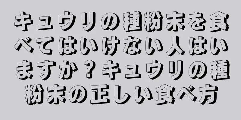 キュウリの種粉末を食べてはいけない人はいますか？キュウリの種粉末の正しい食べ方