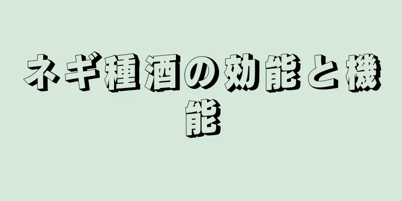 ネギ種酒の効能と機能