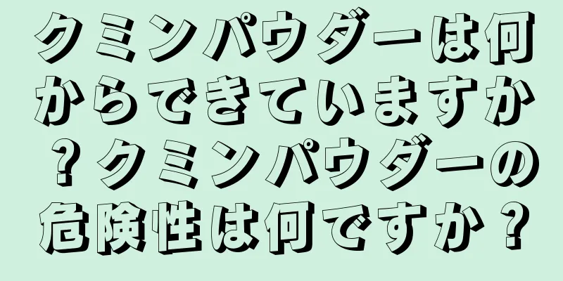 クミンパウダーは何からできていますか？クミンパウダーの危険性は何ですか？