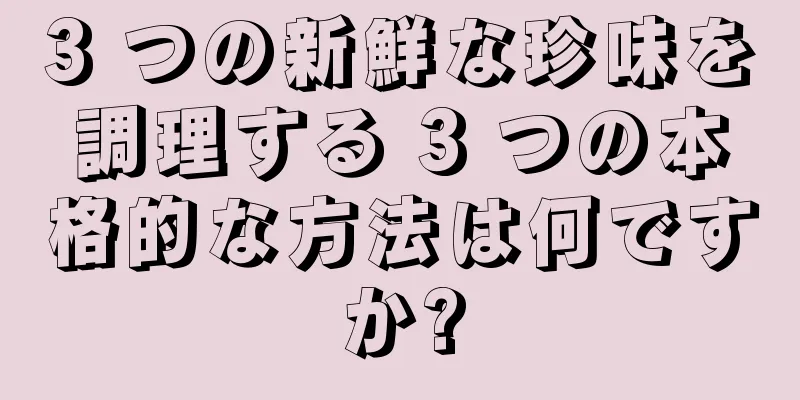 3 つの新鮮な珍味を調理する 3 つの本格的な方法は何ですか?