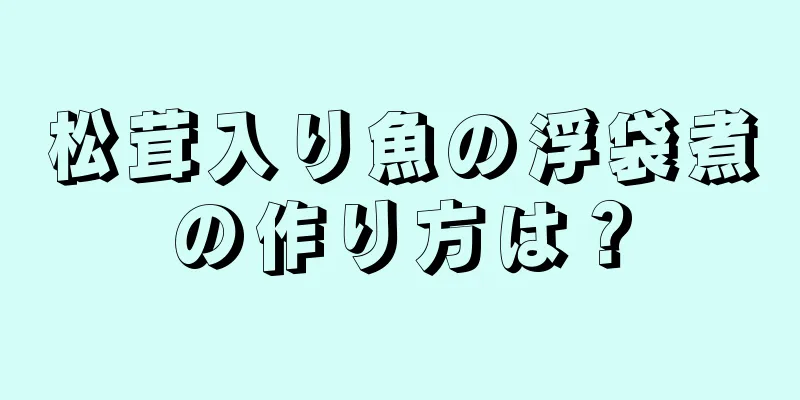 松茸入り魚の浮袋煮の作り方は？