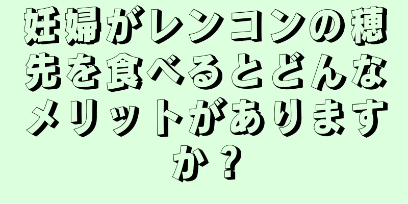 妊婦がレンコンの穂先を食べるとどんなメリットがありますか？