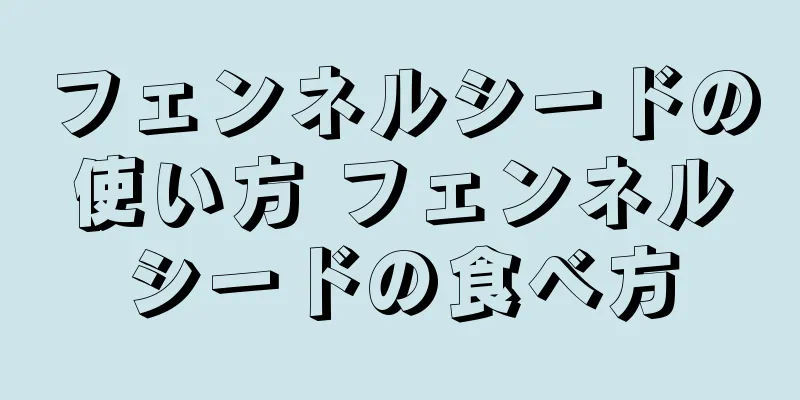 フェンネルシードの使い方 フェンネルシードの食べ方