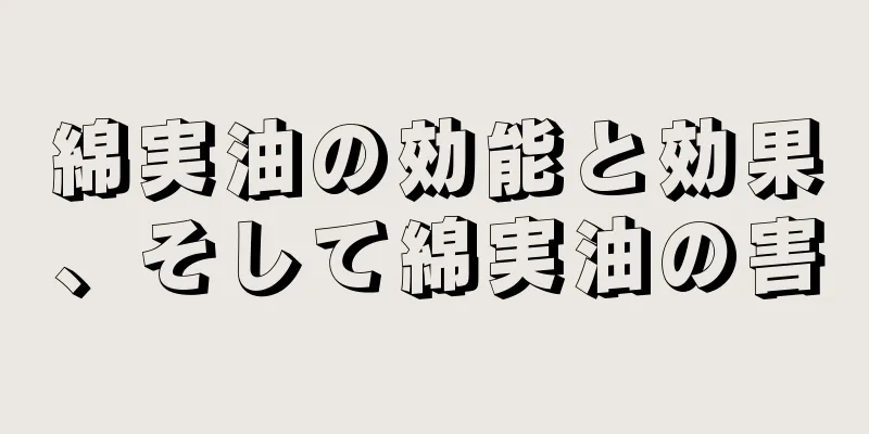 綿実油の効能と効果、そして綿実油の害