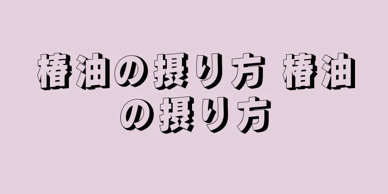 椿油の摂り方 椿油の摂り方