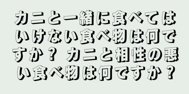 カニと一緒に食べてはいけない食べ物は何ですか？ カニと相性の悪い食べ物は何ですか？