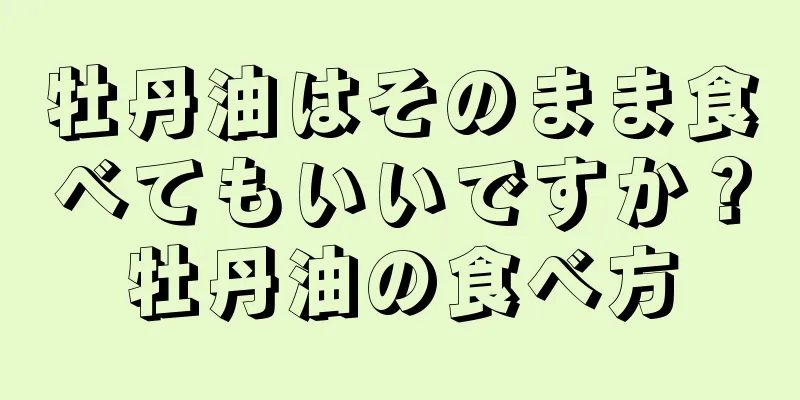 牡丹油はそのまま食べてもいいですか？牡丹油の食べ方