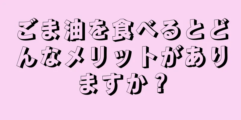 ごま油を食べるとどんなメリットがありますか？