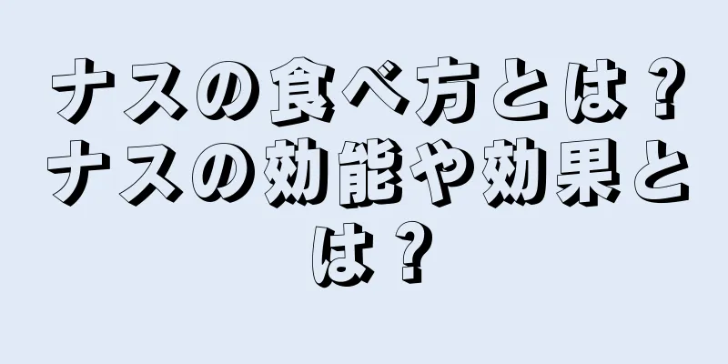 ナスの食べ方とは？ナスの効能や効果とは？