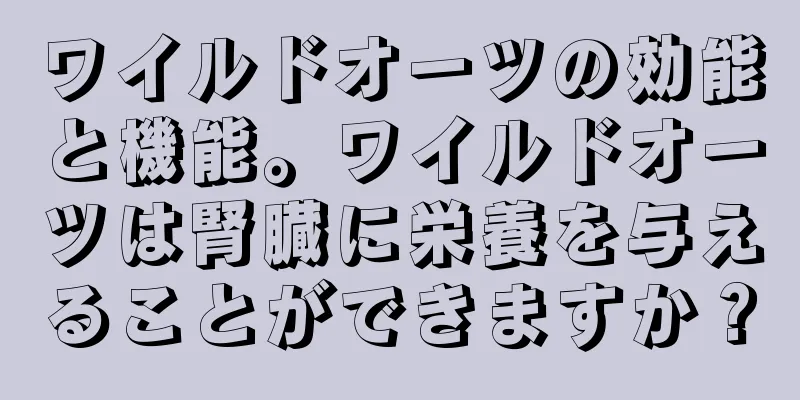 ワイルドオーツの効能と機能。ワイルドオーツは腎臓に栄養を与えることができますか？