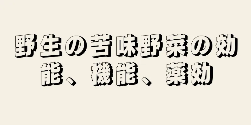 野生の苦味野菜の効能、機能、薬効