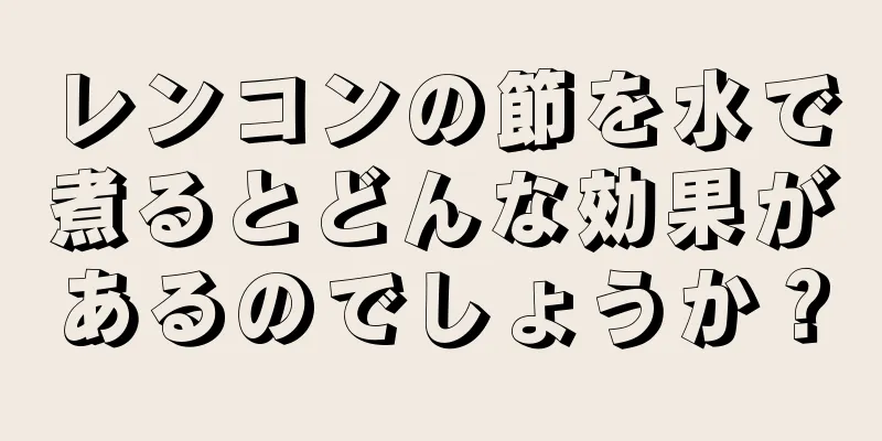 レンコンの節を水で煮るとどんな効果があるのでしょうか？