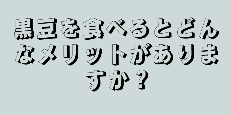 黒豆を食べるとどんなメリットがありますか？