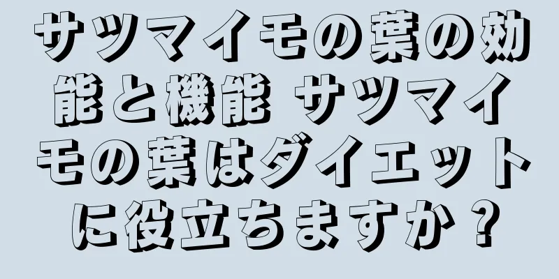 サツマイモの葉の効能と機能 サツマイモの葉はダイエットに役立ちますか？