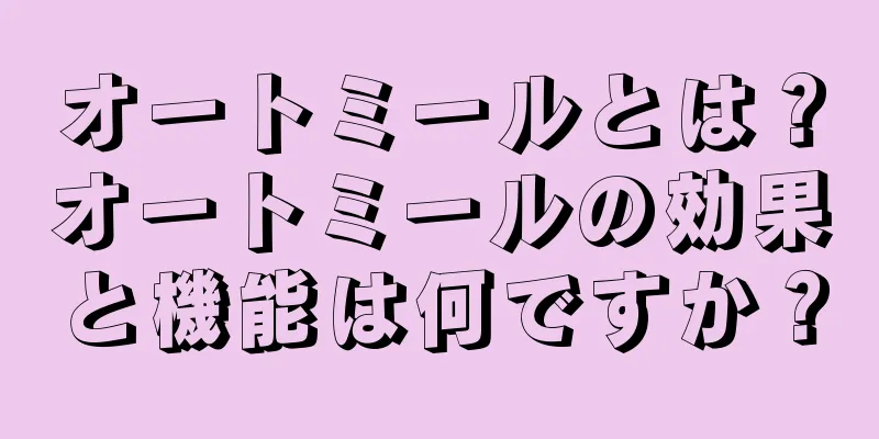 オートミールとは？オートミールの効果と機能は何ですか？