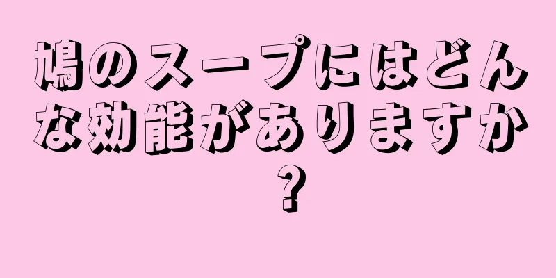鳩のスープにはどんな効能がありますか？