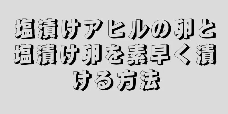 塩漬けアヒルの卵と塩漬け卵を素早く漬ける方法