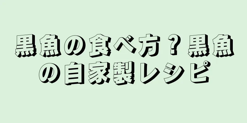 黒魚の食べ方？黒魚の自家製レシピ