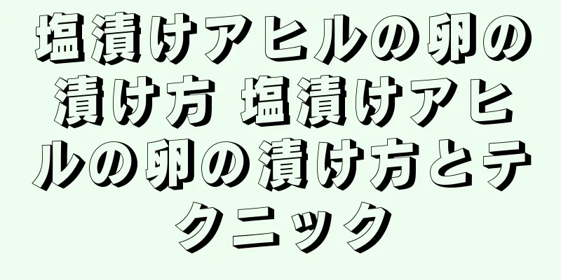 塩漬けアヒルの卵の漬け方 塩漬けアヒルの卵の漬け方とテクニック
