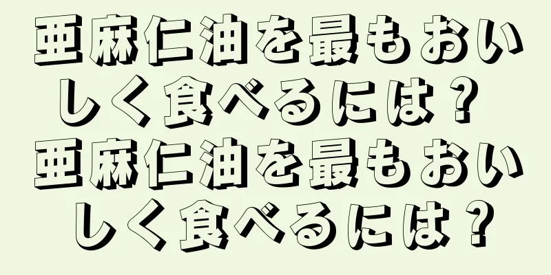 亜麻仁油を最もおいしく食べるには？ 亜麻仁油を最もおいしく食べるには？