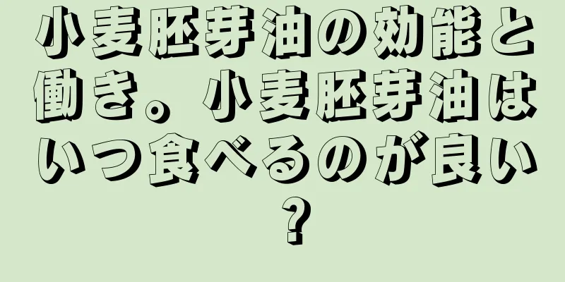 小麦胚芽油の効能と働き。小麦胚芽油はいつ食べるのが良い？