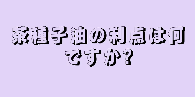 茶種子油の利点は何ですか?