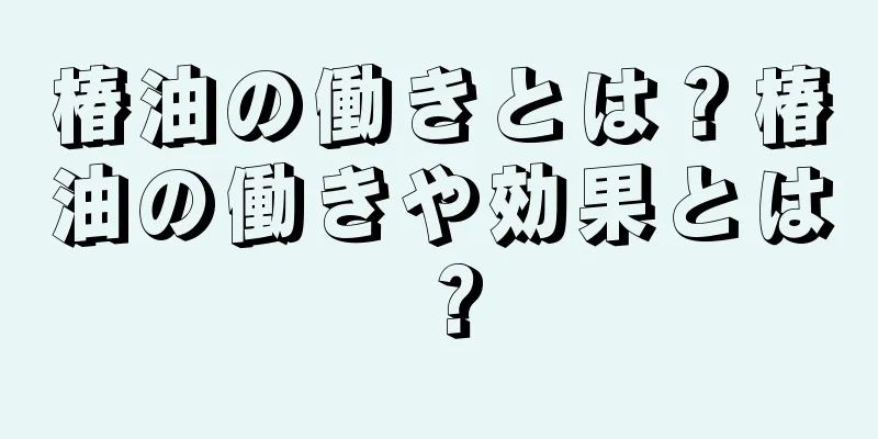 椿油の働きとは？椿油の働きや効果とは？