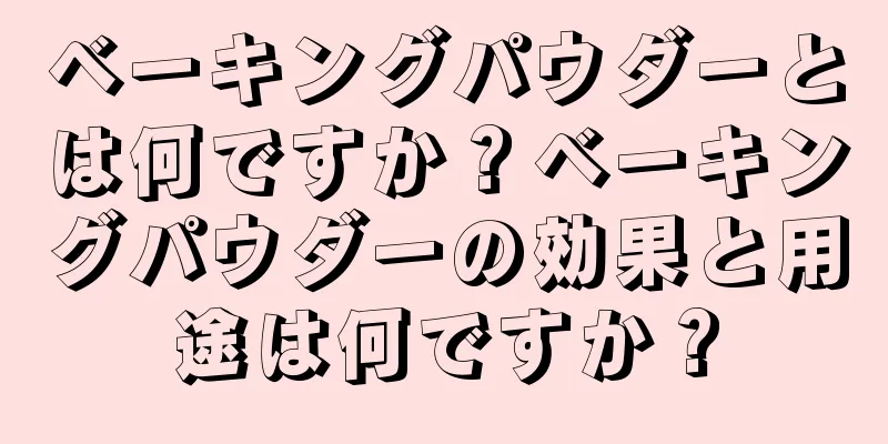 ベーキングパウダーとは何ですか？ベーキングパウダーの効果と用途は何ですか？