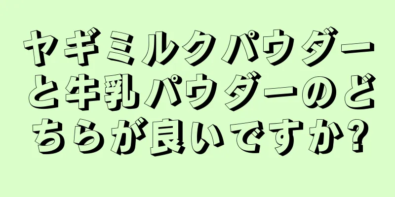 ヤギミルクパウダーと牛乳パウダーのどちらが良いですか?