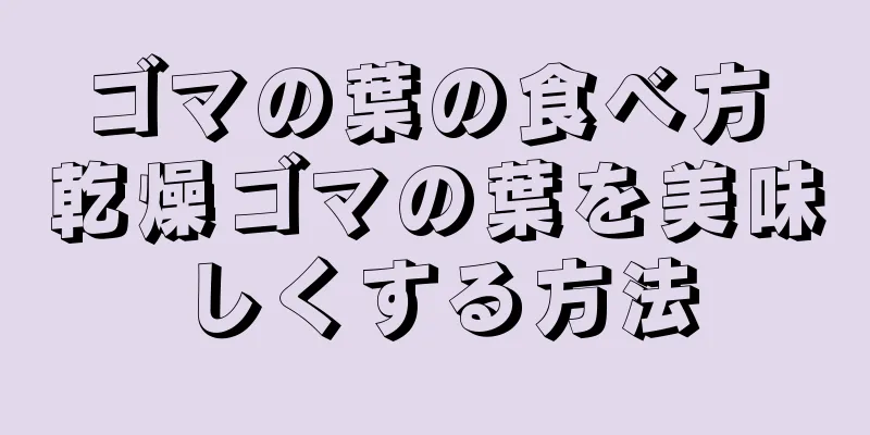 ゴマの葉の食べ方 乾燥ゴマの葉を美味しくする方法