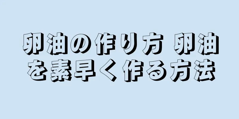 卵油の作り方 卵油を素早く作る方法