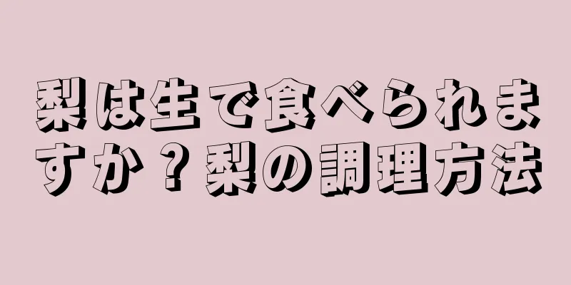 梨は生で食べられますか？梨の調理方法