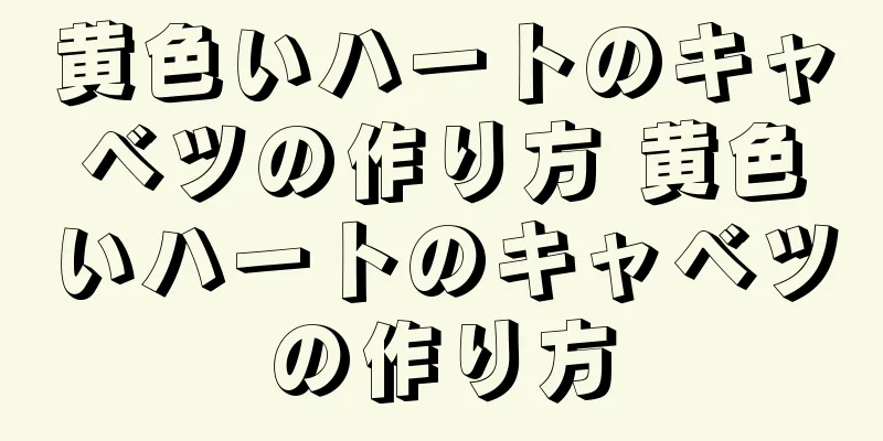 黄色いハートのキャベツの作り方 黄色いハートのキャベツの作り方
