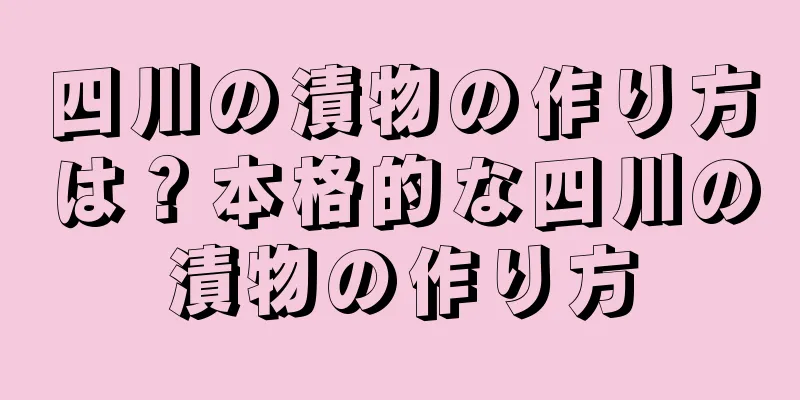 四川の漬物の作り方は？本格的な四川の漬物の作り方