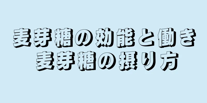 麦芽糖の効能と働き 麦芽糖の摂り方
