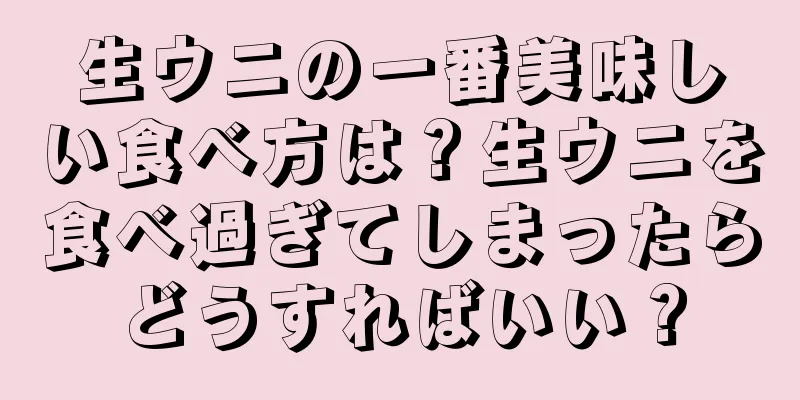 生ウニの一番美味しい食べ方は？生ウニを食べ過ぎてしまったらどうすればいい？