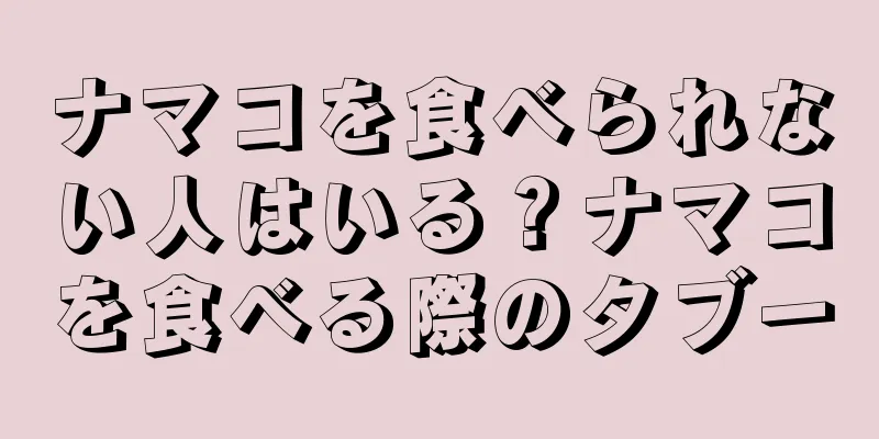 ナマコを食べられない人はいる？ナマコを食べる際のタブー