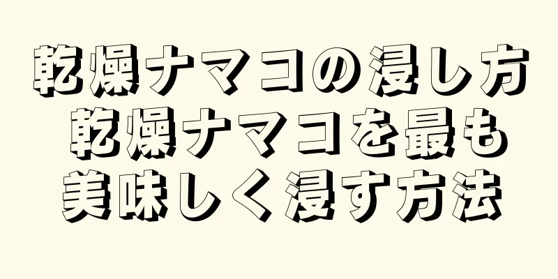 乾燥ナマコの浸し方 乾燥ナマコを最も美味しく浸す方法