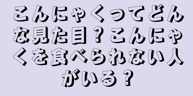 こんにゃくってどんな見た目？こんにゃくを食べられない人がいる？